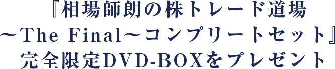 『相場師朗の株トレード道場～The final～コンプリートセット』完全限定DVD-BOXをプレゼント